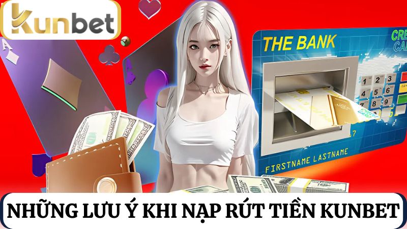 lưu ý cần khi nạp rút tiền Kunbet